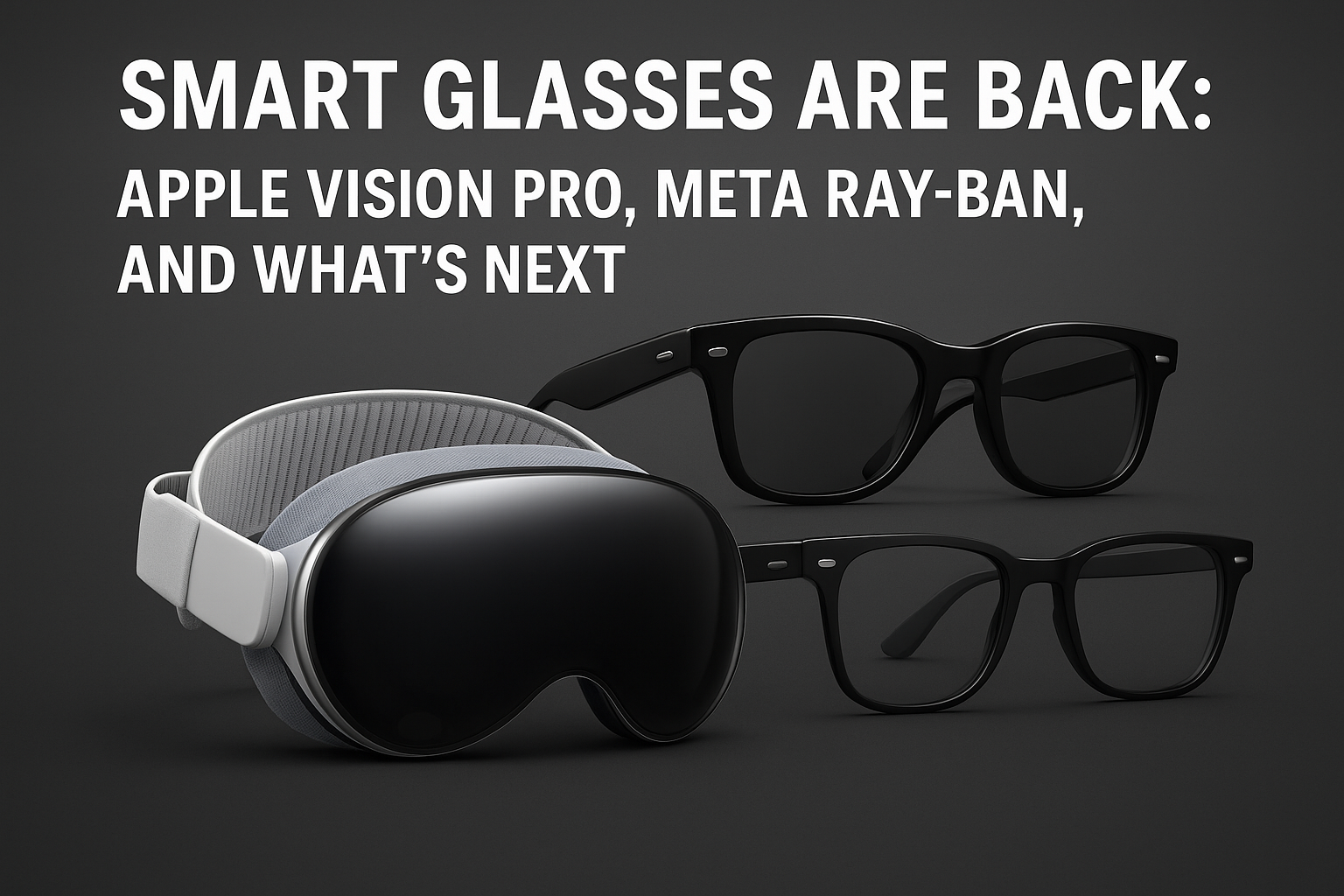 Smart Glasses Are Back: Apple Vision Pro, Meta Ray-Ban, and What’s Next